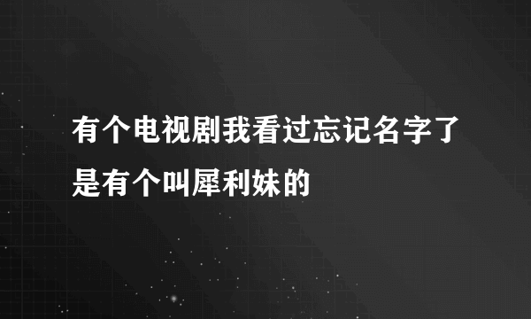 有个电视剧我看过忘记名字了是有个叫犀利妹的