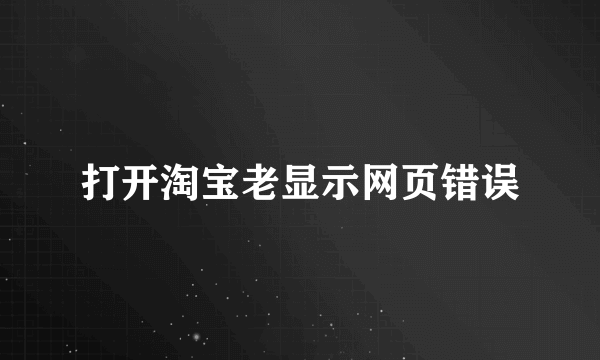 打开淘宝老显示网页错误