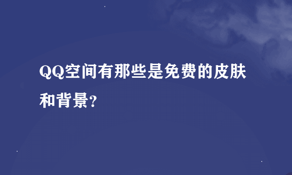 QQ空间有那些是免费的皮肤和背景？