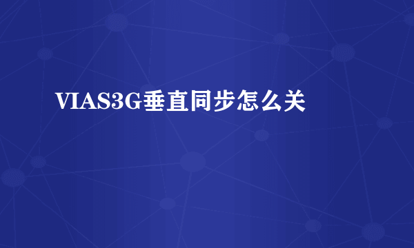 VIAS3G垂直同步怎么关