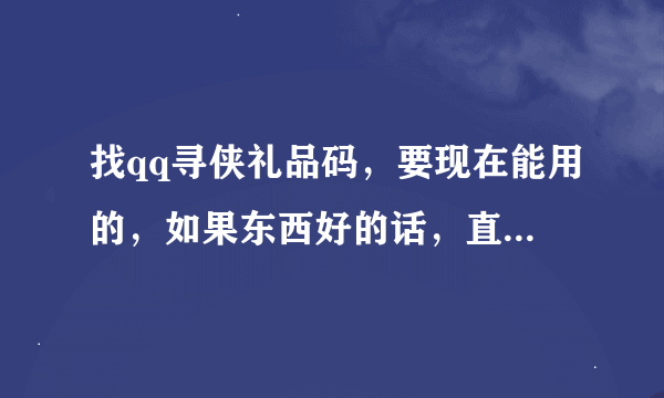 找qq寻侠礼品码，要现在能用的，如果东西好的话，直接给高分。有得大神们不要藏啊。