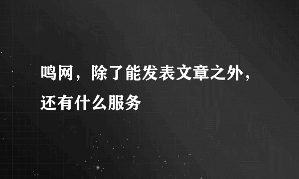 鸣网，除了能发表文章之外，还有什么服务