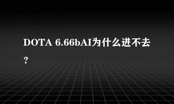 DOTA 6.66bAI为什么进不去？