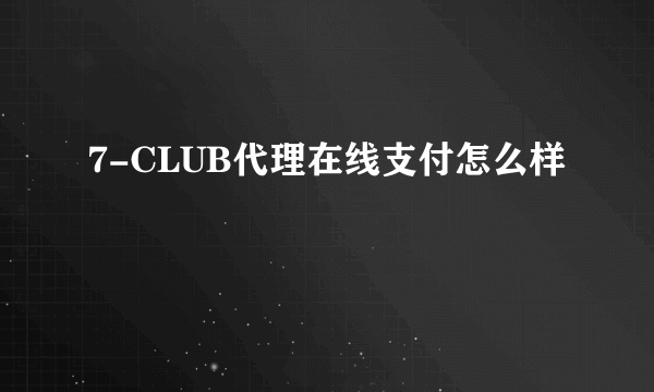 7-CLUB代理在线支付怎么样