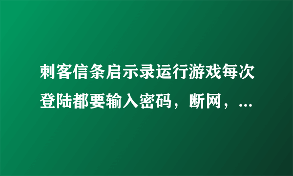 刺客信条启示录运行游戏每次登陆都要输入密码，断网，怎么解决，求解！