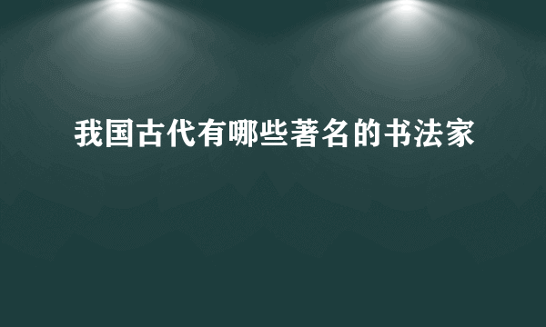 我国古代有哪些著名的书法家