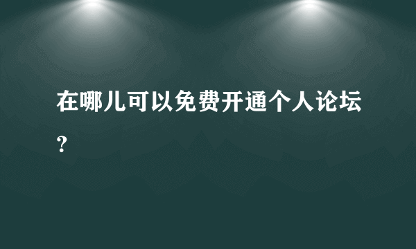 在哪儿可以免费开通个人论坛？