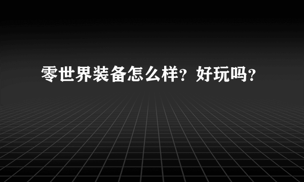 零世界装备怎么样？好玩吗？