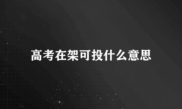 高考在架可投什么意思