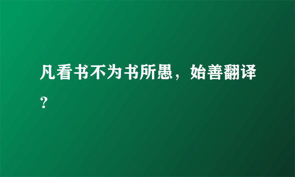 凡看书不为书所愚，始善翻译？