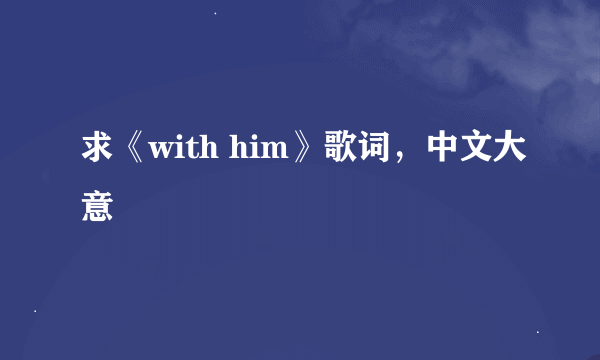 求《with him》歌词，中文大意