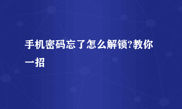 手机密码忘了怎么解锁?教你一招