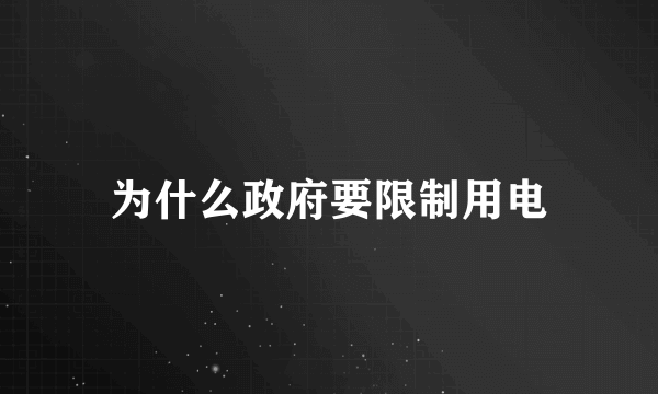 为什么政府要限制用电