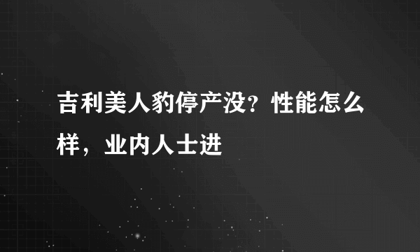 吉利美人豹停产没？性能怎么样，业内人士进