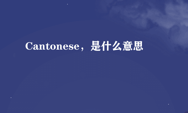 Cantonese，是什么意思