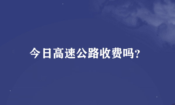 今日高速公路收费吗？