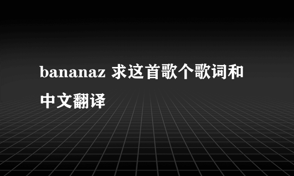 bananaz 求这首歌个歌词和中文翻译