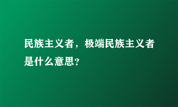 民族主义者，极端民族主义者是什么意思？