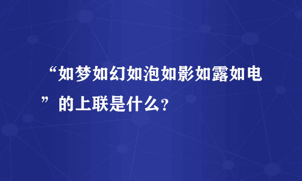 “如梦如幻如泡如影如露如电”的上联是什么？