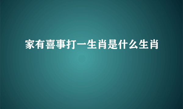 家有喜事打一生肖是什么生肖