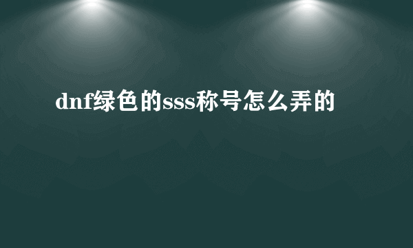 dnf绿色的sss称号怎么弄的