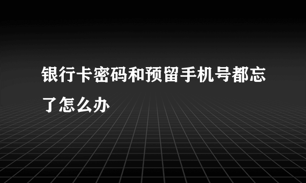 银行卡密码和预留手机号都忘了怎么办