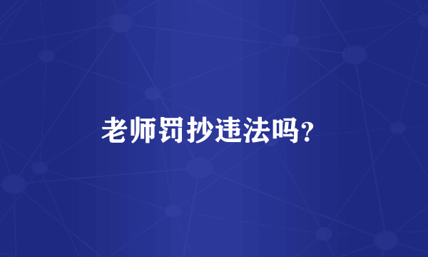 老师罚抄违法吗？