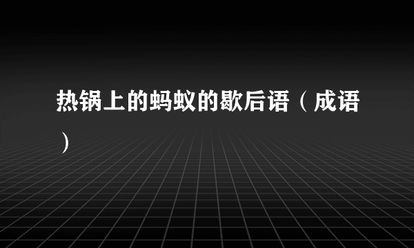 热锅上的蚂蚁的歇后语（成语）