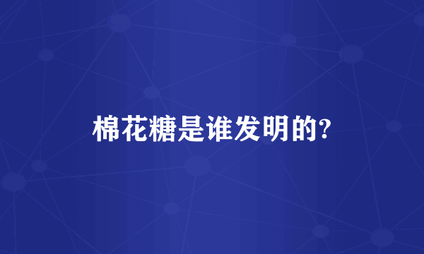 棉花糖是谁发明的?