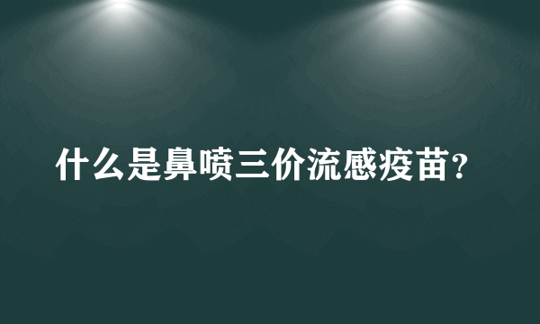 什么是鼻喷三价流感疫苗？