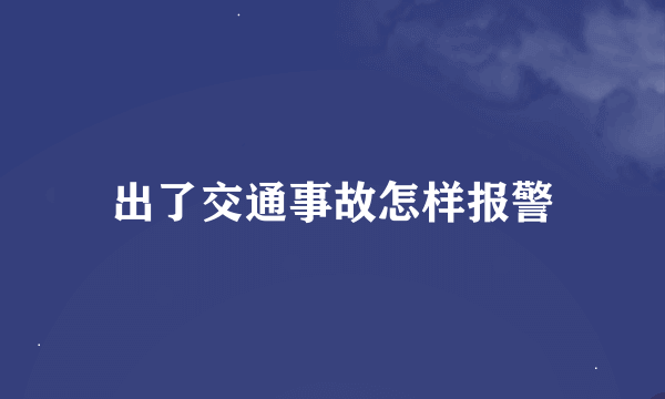 出了交通事故怎样报警