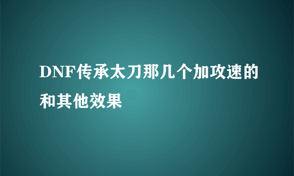 DNF传承太刀那几个加攻速的和其他效果