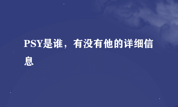 PSY是谁，有没有他的详细信息