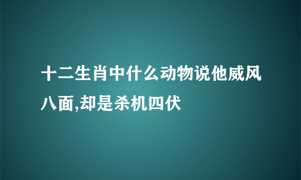 十二生肖中什么动物说他威风八面,却是杀机四伏