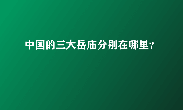 中国的三大岳庙分别在哪里？