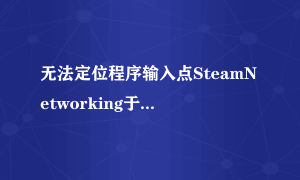 无法定位程序输入点SteamNetworking于动态链接库steam_api.dll上