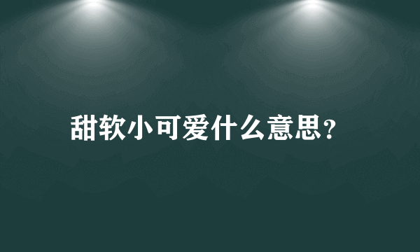 甜软小可爱什么意思？