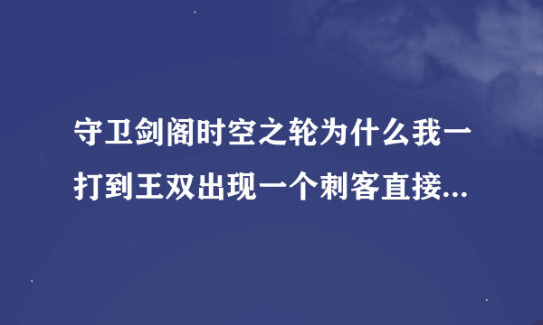 守卫剑阁时空之轮为什么我一打到王双出现一个刺客直接把我秒了,每次到这都过不去