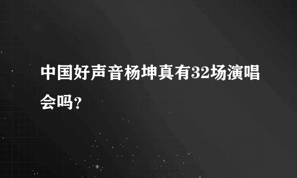 中国好声音杨坤真有32场演唱会吗？