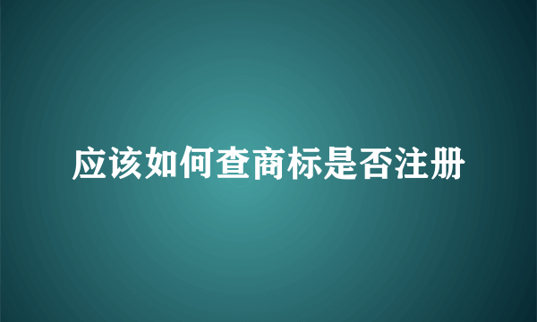 应该如何查商标是否注册