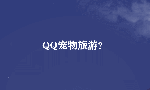 QQ宠物旅游？