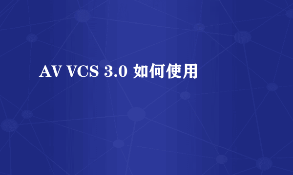 AV VCS 3.0 如何使用