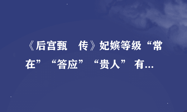 《后宫甄嬛传》妃嫔等级“常在”“答应”“贵人” 有什么寓意？为什么取这几个字作为妃嫔名称呢？