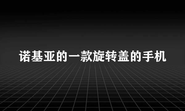 诺基亚的一款旋转盖的手机