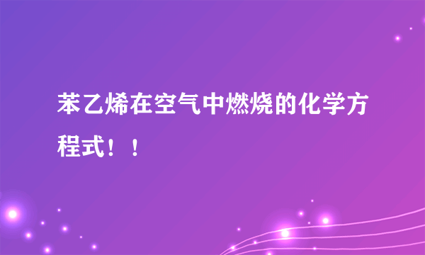 苯乙烯在空气中燃烧的化学方程式！！