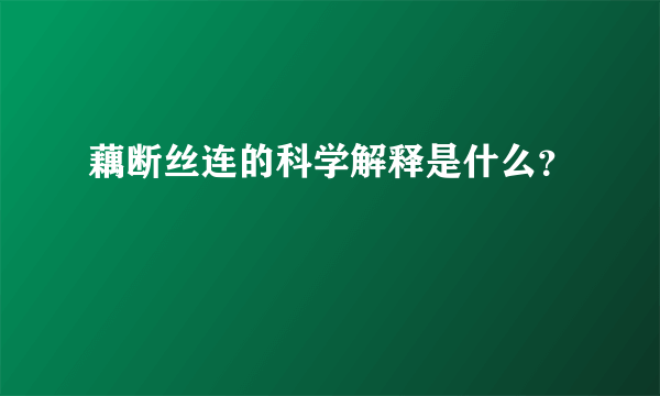 藕断丝连的科学解释是什么？