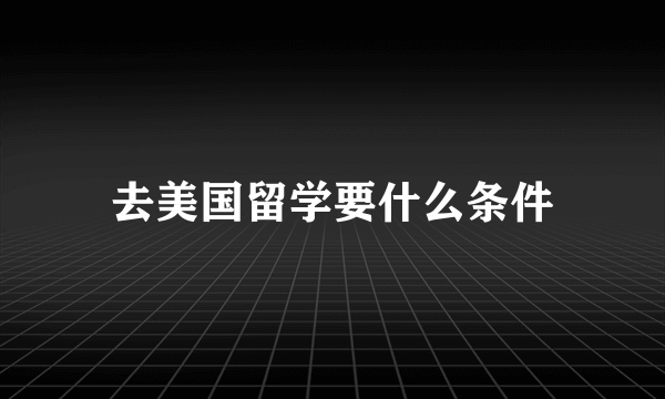 去美国留学要什么条件