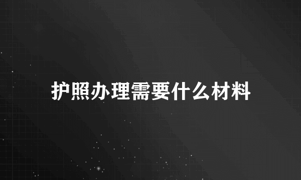 护照办理需要什么材料