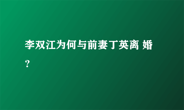 李双江为何与前妻丁英离 婚？