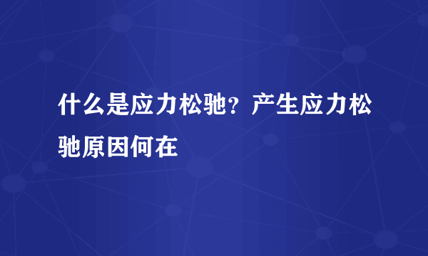 什么是应力松驰？产生应力松驰原因何在